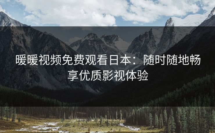 暖暖视频免费观看日本：随时随地畅享优质影视体验
