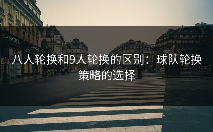 八人轮换和9人轮换的区别：球队轮换策略的选择