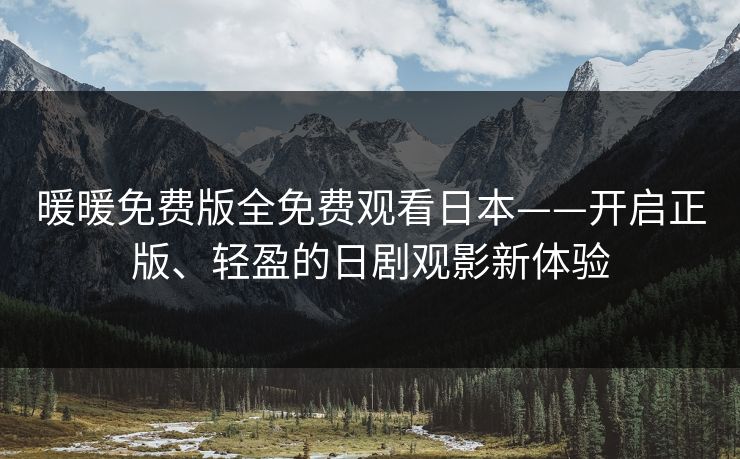 暖暖免费版全免费观看日本——开启正版、轻盈的日剧观影新体验 暖暖免费版全免费观看日本——开启正版、轻盈的日剧观影新体验