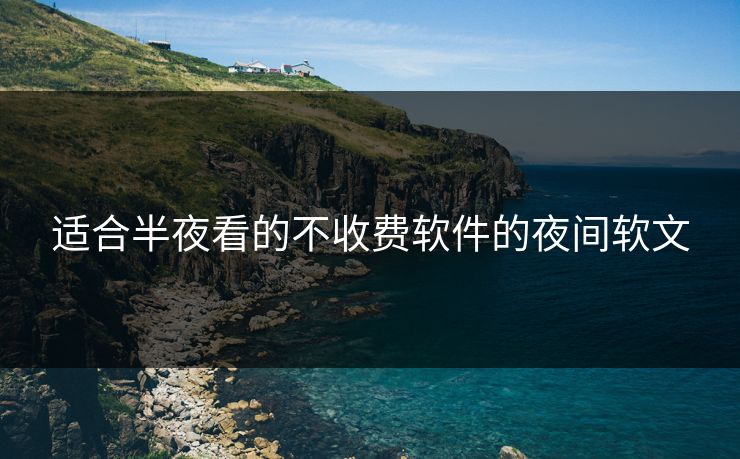 适合半夜看的不收费软件的夜间软文