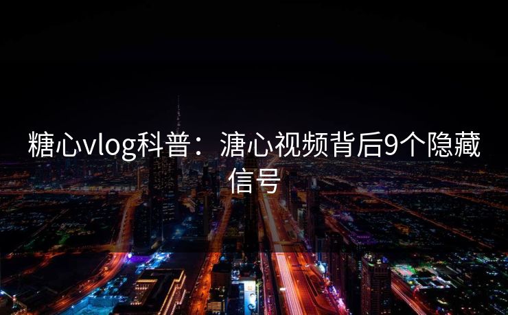 糖心vlog科普:溏心视频背后9个隐藏信号 糖心vlog科普:溏心视频背后9个隐藏信号