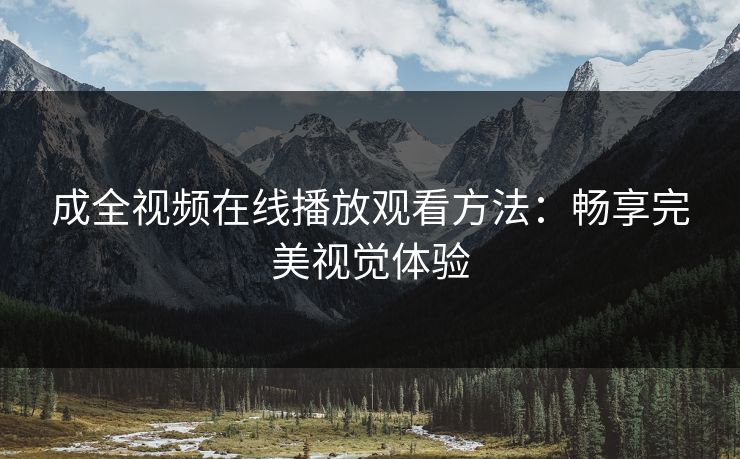 成全视频在线播放观看方法：畅享完美视觉体验