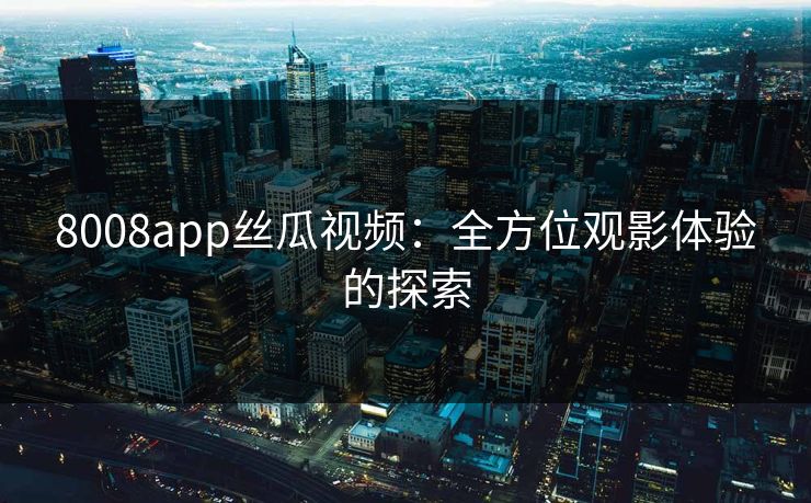 8008app丝瓜视频：全方位观影体验的探索