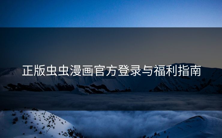 正版虫虫漫画官方登录与福利指南
