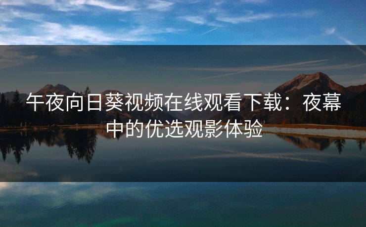 午夜向日葵视频在线观看下载：夜幕中的优选观影体验