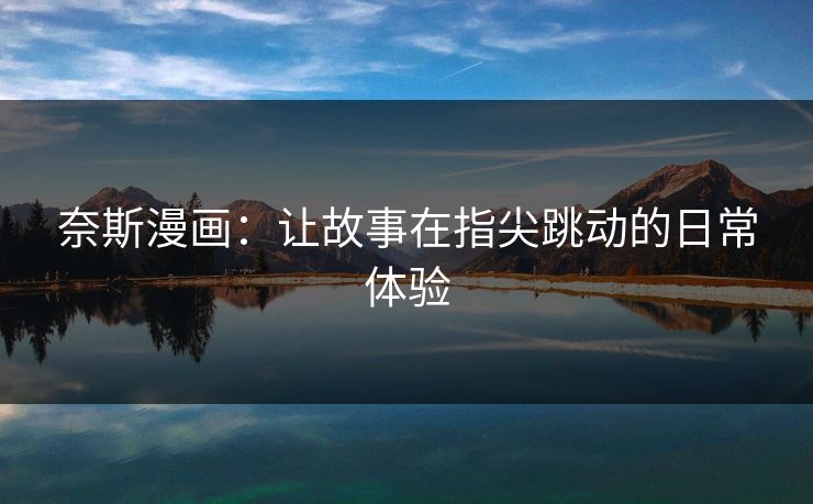 奈斯漫画：让故事在指尖跳动的日常体验