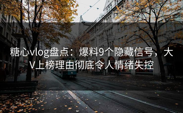 糖心vlog盘点:爆料9个隐藏信号,大V上榜理由彻底令人情绪失控 糖心vlog盘点:爆料9个隐藏信号,大V上榜理由彻底令人情绪失控