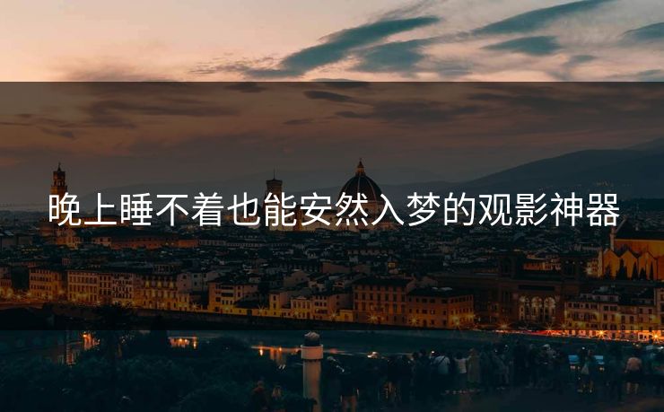 晚上睡不着也能安然入梦的观影神器 晚上睡不着也能安然入梦的观影神器