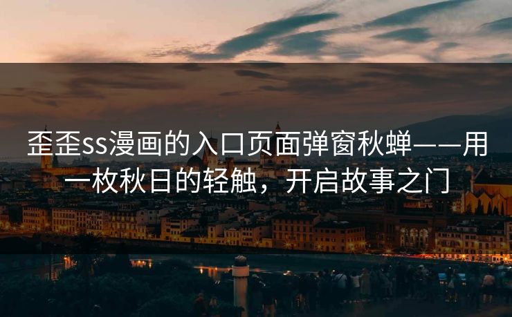 歪歪ss漫画的入口页面弹窗秋蝉——用一枚秋日的轻触，开启故事之门