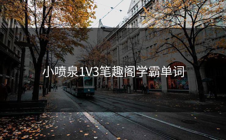 小喷泉1V3笔趣阁学霸单词