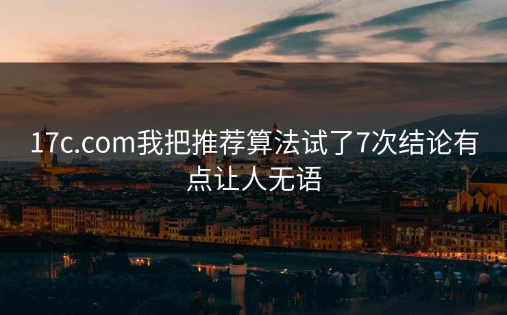 17c.com我把推荐算法试了7次结论有点让人无语